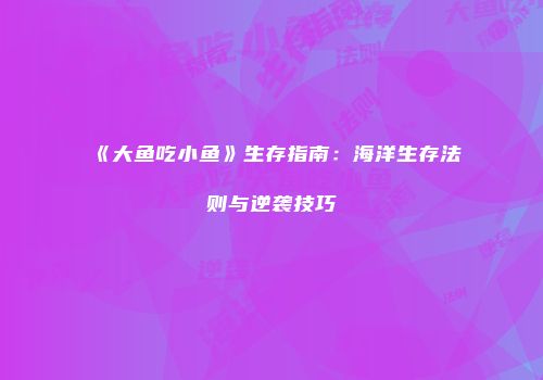 《大鱼吃小鱼》生存指南：海洋生存法则与逆袭技巧