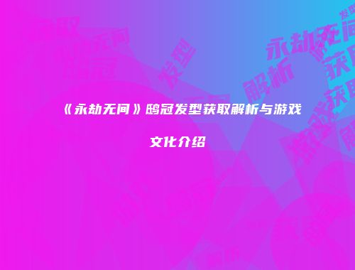《永劫无间》鸱冠发型获取解析与游戏文化介绍