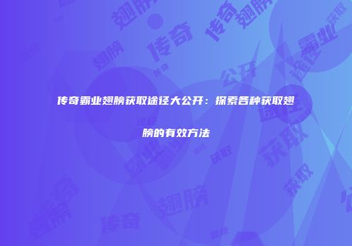 传奇霸业翅膀获取途径大公开：探索各种获取翅膀的有效方法
