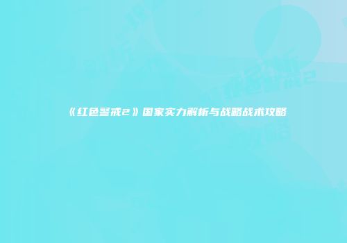 《红色警戒2》国家实力解析与战略战术攻略