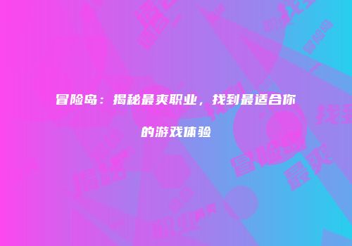 冒险岛：揭秘最爽职业，找到最适合你的游戏体验