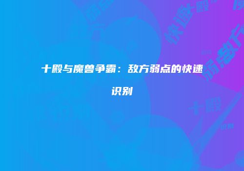 十殿与魔兽争霸：敌方弱点的快速识别