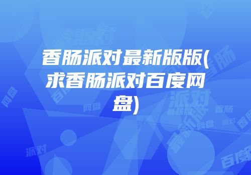 香肠派对最新版版(求香肠派对百度网盘)