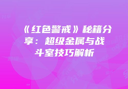 《红色警戒》秘籍分享：超级金属与战斗室技巧解析