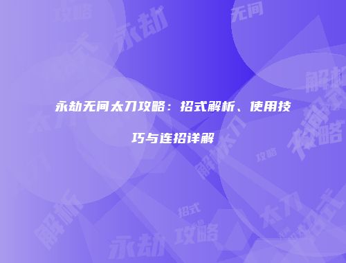 永劫无间太刀攻略：招式解析、使用技巧与连招详解