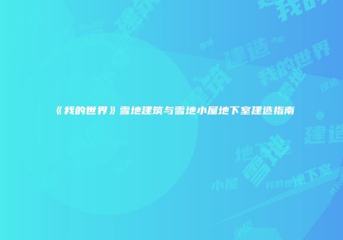 《我的世界》雪地建筑与雪地小屋地下室建造指南