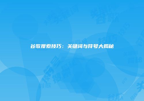 谷歌搜索技巧：关键词与符号大揭秘