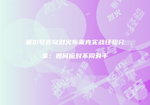 赛尔号苍穹烈火布莱克实战经验分享：如何应对不同对手