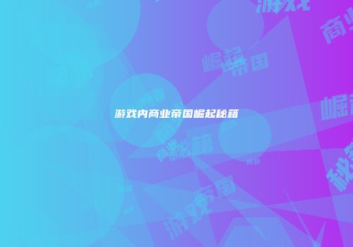 游戏内商业帝国崛起秘籍