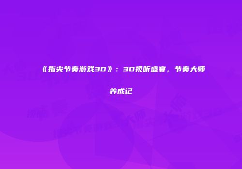 《指尖节奏游戏3D》：3D视听盛宴，节奏大师养成记