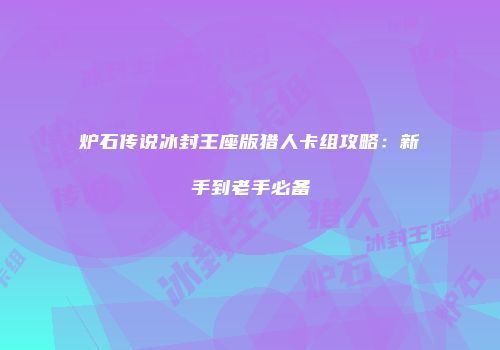 炉石传说冰封王座版猎人卡组攻略：新手到老手必备