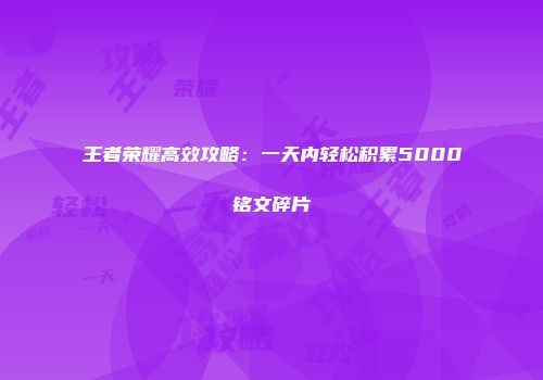 王者荣耀高效攻略：一天内轻松积累5000铭文碎片