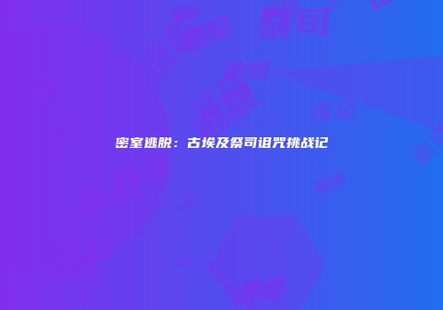 密室逃脱：古埃及祭司诅咒挑战记