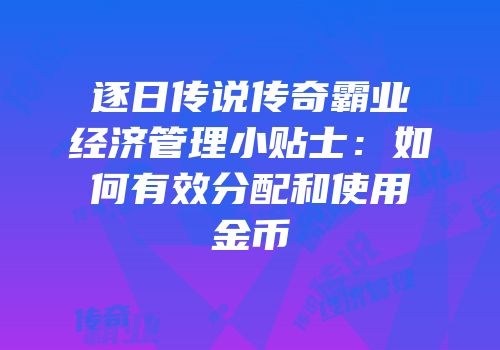 逐日传说传奇霸业经济管理小贴士：如何有效分配和使用金币