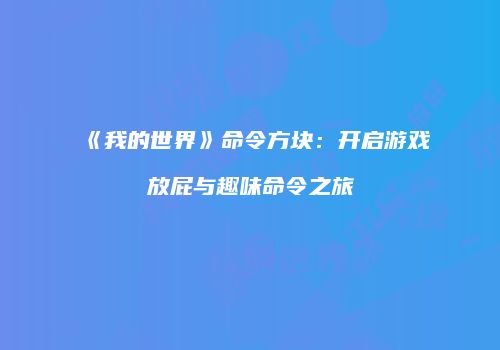《我的世界》命令方块：开启游戏放屁与趣味命令之旅