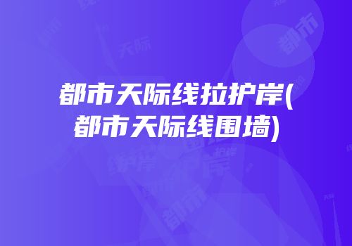 都市天际线拉护岸(都市天际线围墙)