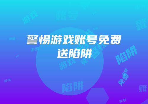 警惕游戏账号免费送陷阱