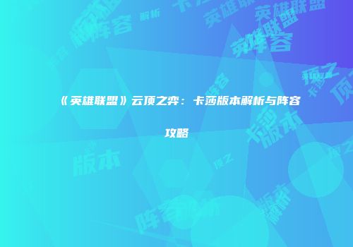 《英雄联盟》云顶之弈：卡莎版本解析与阵容攻略