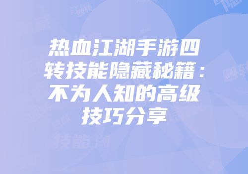 热血江湖手游四转技能隐藏秘籍：不为人知的高级技巧分享