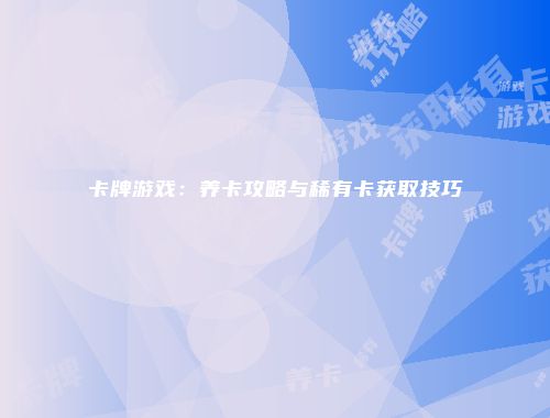 卡牌游戏：养卡攻略与稀有卡获取技巧