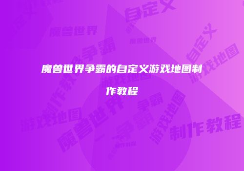 魔兽世界争霸的自定义游戏地图制作教程