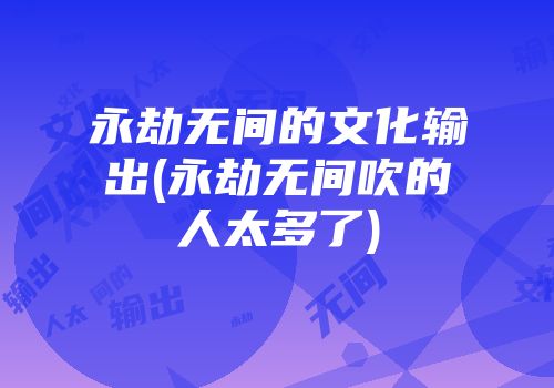 永劫无间的文化输出(永劫无间吹的人太多了)