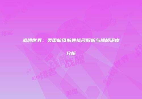战舰世界：美国航母航速排名解析与战舰深度分析