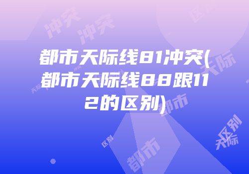 都市天际线81冲突(都市天际线88跟112的区别)