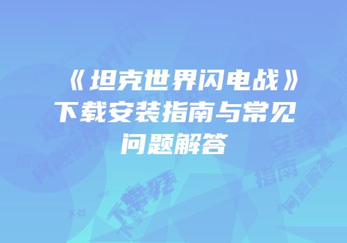 《坦克世界闪电战》下载安装指南与常见问题解答