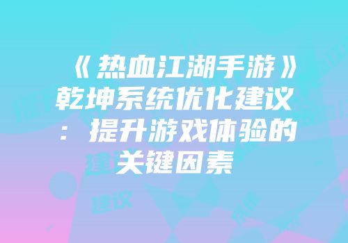 《热血江湖手游》乾坤系统优化建议:提升游戏体验的关键因素