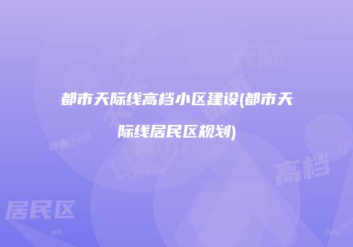 都市天际线高档小区建设(都市天际线居民区规划)