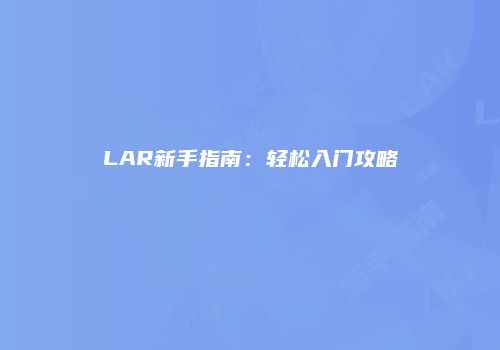 LAR新手指南：轻松入门攻略