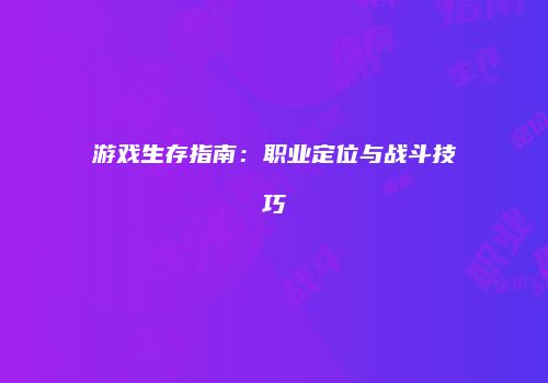 游戏生存指南：职业定位与战斗技巧
