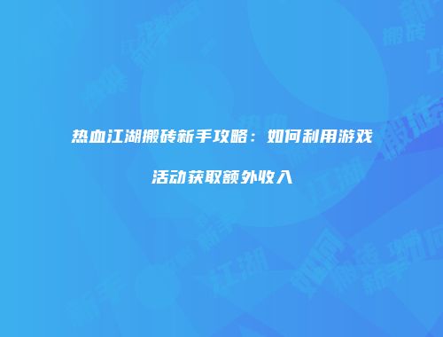 热血江湖搬砖新手攻略：如何利用游戏活动获取额外收入
