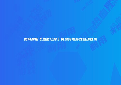 如何利用《热血江湖》贝贝实现游戏自动登录