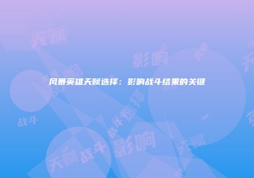 风暴英雄天赋选择：影响战斗结果的关键