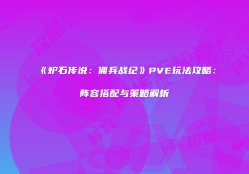 《炉石传说：佣兵战纪》PVE玩法攻略：阵容搭配与策略解析