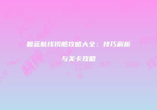 碧蓝航线捞船攻略大全：技巧解析与关卡攻略
