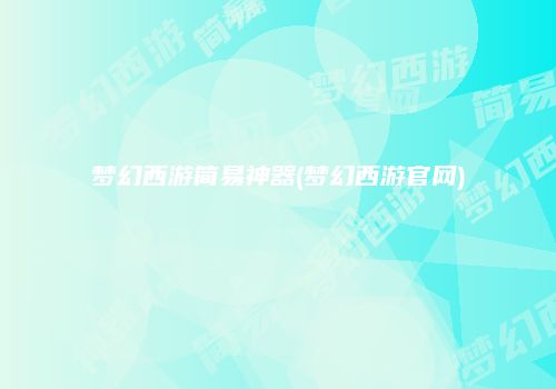 梦幻西游简易神器(梦幻西游官网)