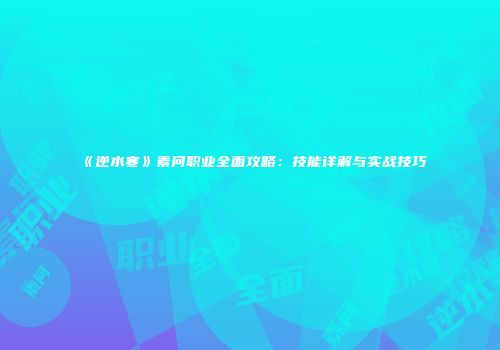 《逆水寒》素问职业全面攻略：技能详解与实战技巧