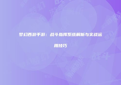 梦幻西游手游：战斗指挥系统解析与实战运用技巧