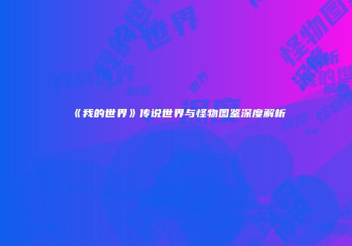 《我的世界》传说世界与怪物图鉴深度解析