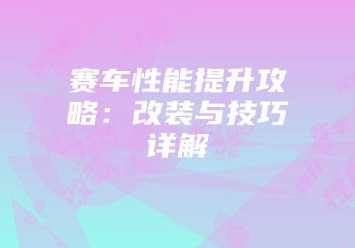 赛车性能提升攻略：改装与技巧详解