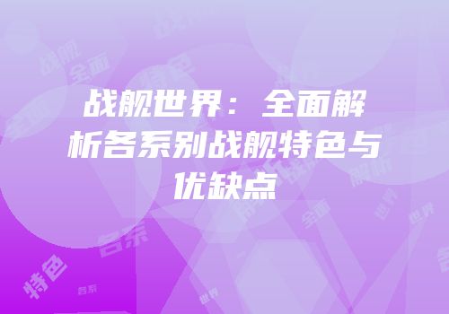 战舰世界：全面解析各系别战舰特色与优缺点