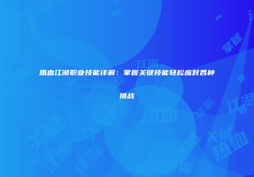 热血江湖职业技能详解:掌握关键技能轻松应对各种挑战