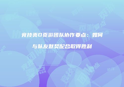 竞技类D页游团队协作要点：如何与队友默契配合取得胜利