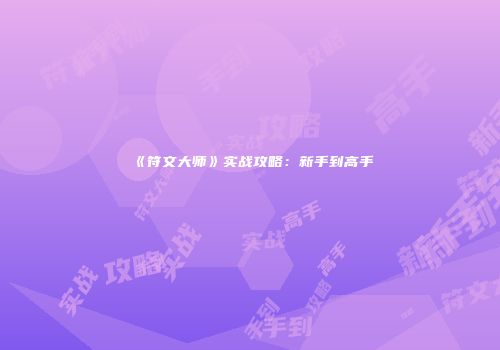 《符文大师》实战攻略：新手到高手