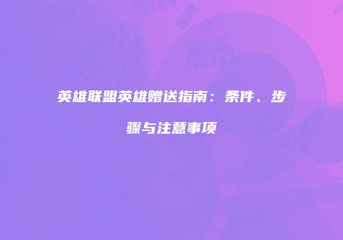 英雄联盟英雄赠送指南：条件、步骤与注意事项