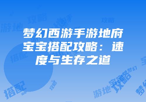 梦幻西游手游地府宝宝搭配攻略：速度与生存之道