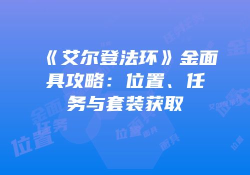 《艾尔登法环》金面具攻略：位置、任务与套装获取